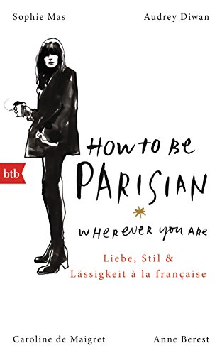 How To Be Parisian wherever you are: Liebe, Stil und Lässigkeit à la française - Deutsche Ausgabe von btb